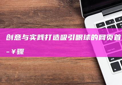 创意与实践：打造吸引眼球的网页首页设计步骤